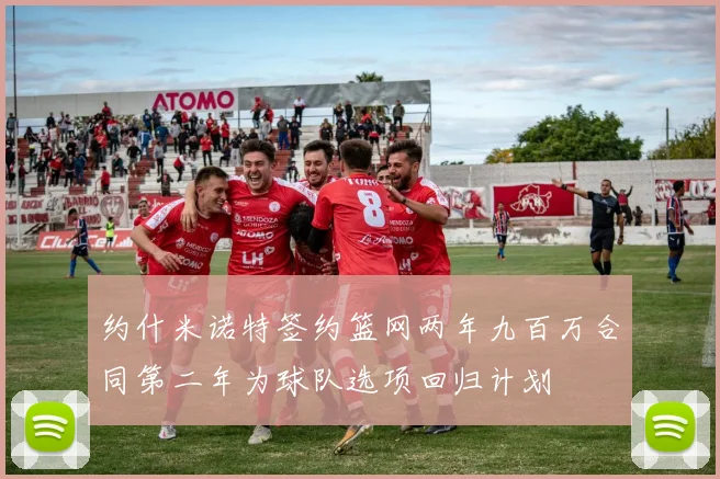 约什米诺特签约篮网两年九百万合同第二年为球队选项回归计划
