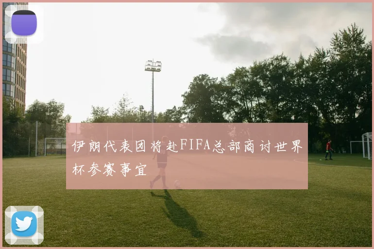 伊朗代表团将赴FIFA总部商讨世界杯参赛事宜