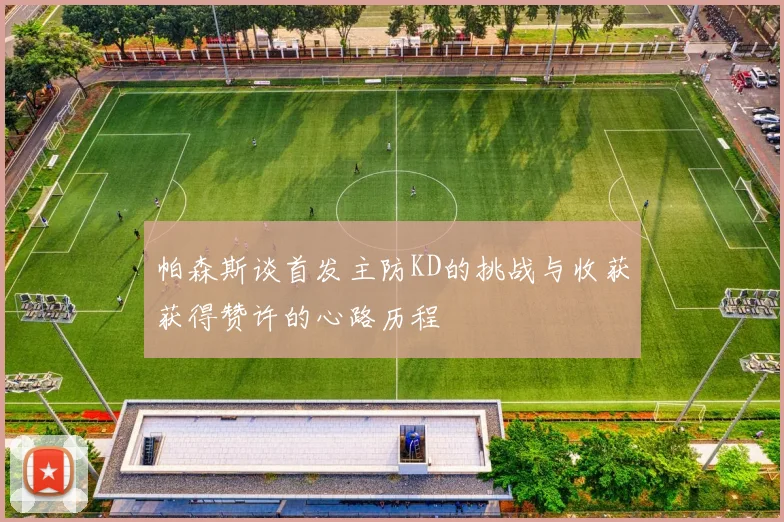 帕森斯谈首发主防KD的挑战与收获获得赞许的心路历程