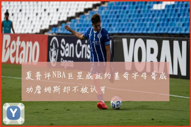 夏普评NBA巨星成就约基奇字母哥成功詹姆斯却不被认可