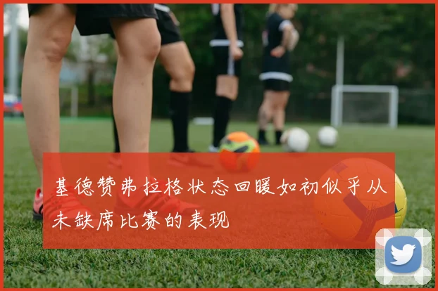 基德赞弗拉格状态回暖如初似乎从未缺席比赛的表现