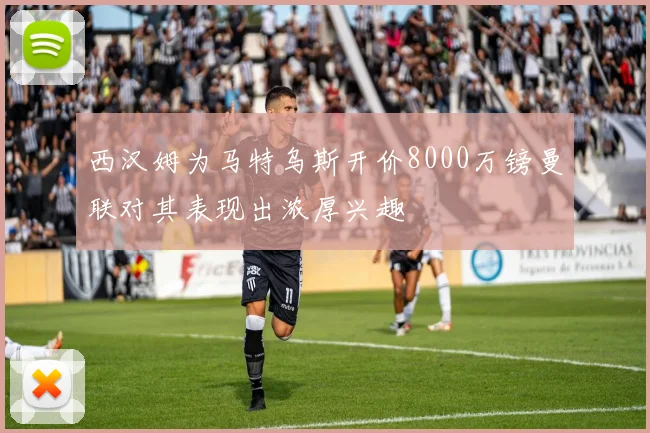 西汉姆为马特乌斯开价8000万镑曼联对其表现出浓厚兴趣