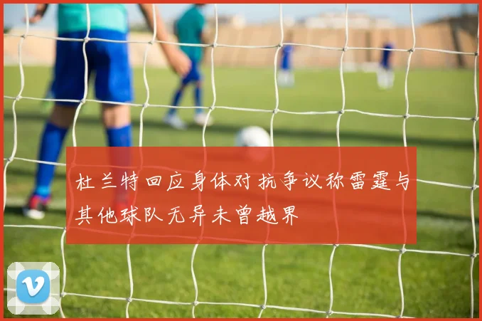 杜兰特回应身体对抗争议称雷霆与其他球队无异未曾越界