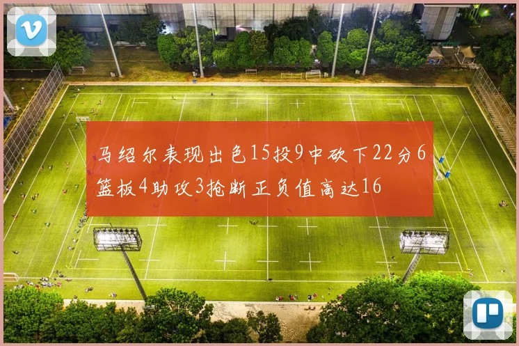 马绍尔表现出色15投9中砍下22分6篮板4助攻3抢断正负值高达16