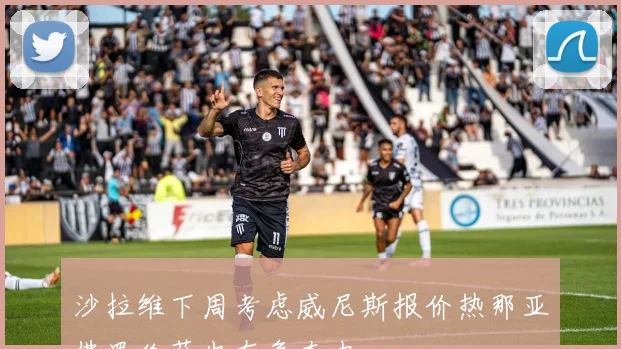 沙拉维下周考虑威尼斯报价热那亚佛罗伦萨也在争夺中