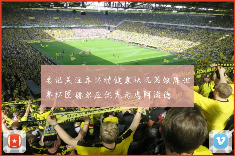 名记关注本怀特健康状况若缺席世界杯图赫尔应优先考虑阿诺德