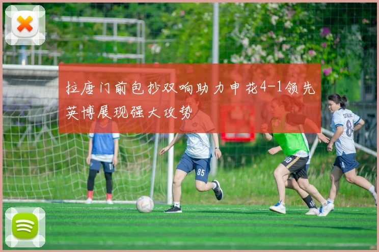 拉唐门前包抄双响助力申花4-1领先英博展现强大攻势