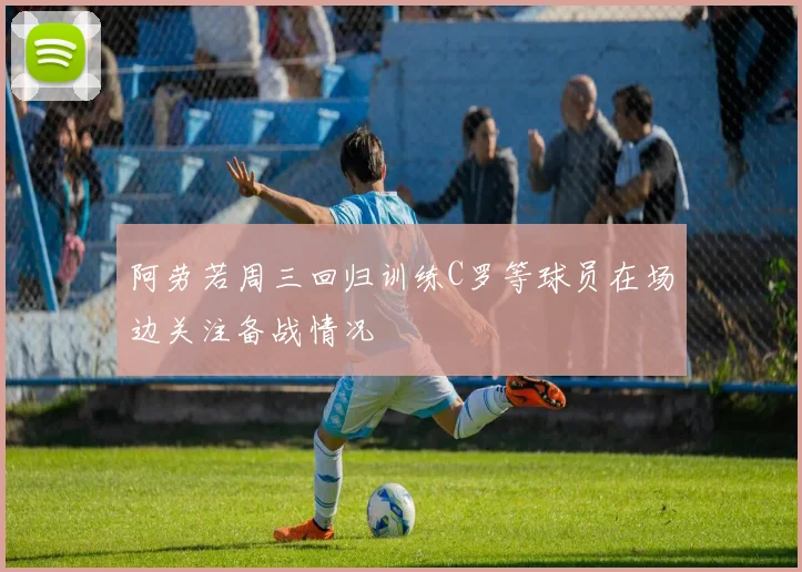 阿劳若周三回归训练C罗等球员在场边关注备战情况
