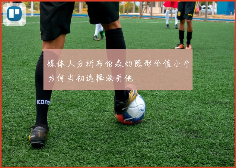媒体人分析布伦森的隐形价值小牛为何当初选择放弃他