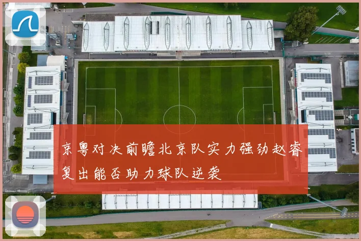 京粤对决前瞻北京队实力强劲赵睿复出能否助力球队逆袭